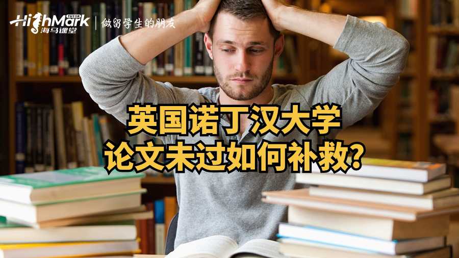 英國(guó)諾丁漢大學(xué)論文未過(guò)如何補(bǔ)救?