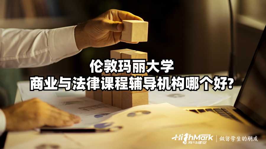 倫敦瑪麗大學商業(yè)與法律課程輔導機構(gòu)哪個好?