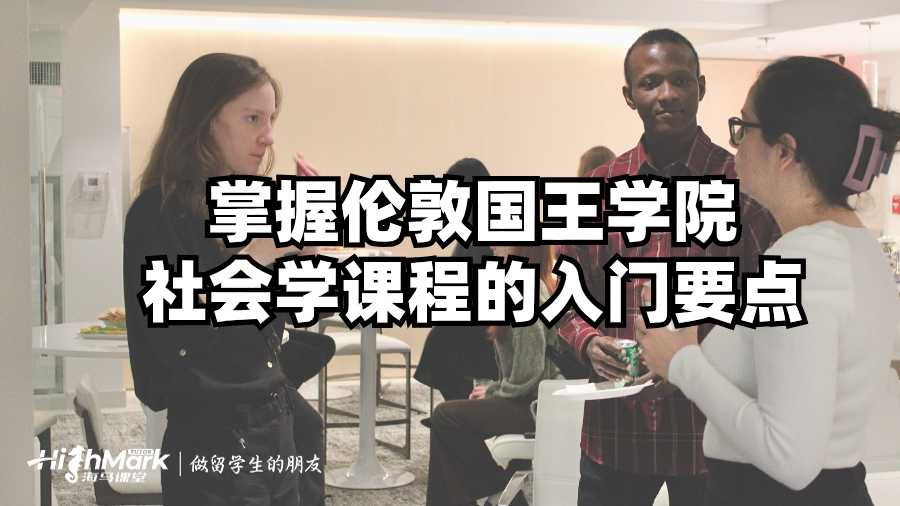 掌握倫敦國王學(xué)院社會學(xué)課程的入門要點