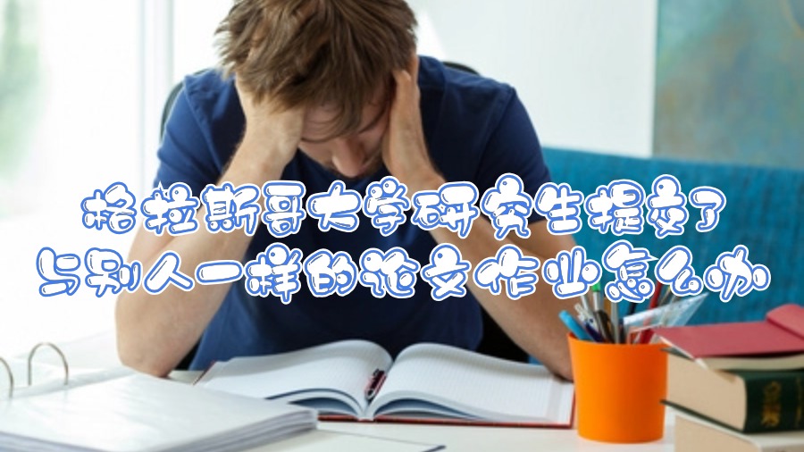 格拉斯哥大學研究生提交了與別人一樣的論文作業(yè)怎么辦