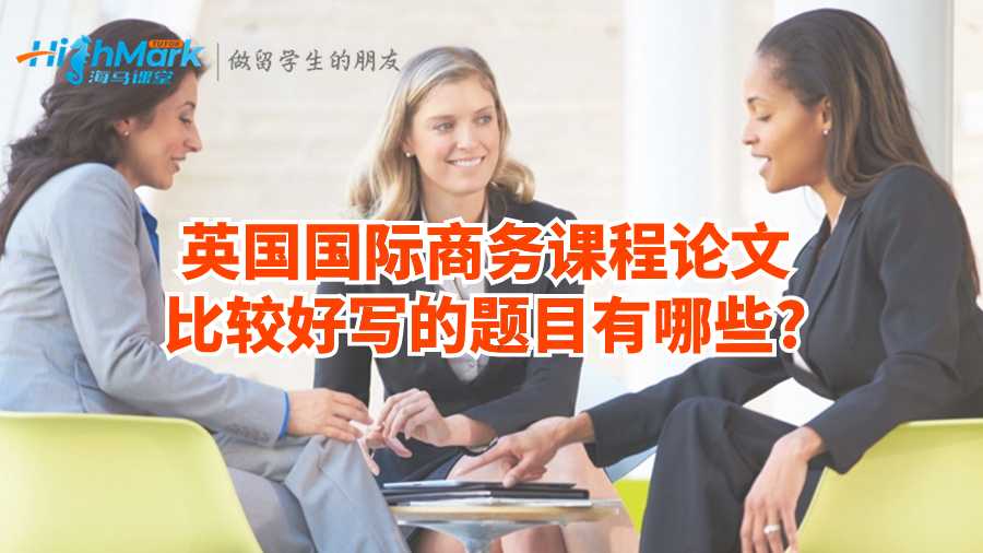 英國國際商務(wù)課程論文比較好寫的題目有哪些?