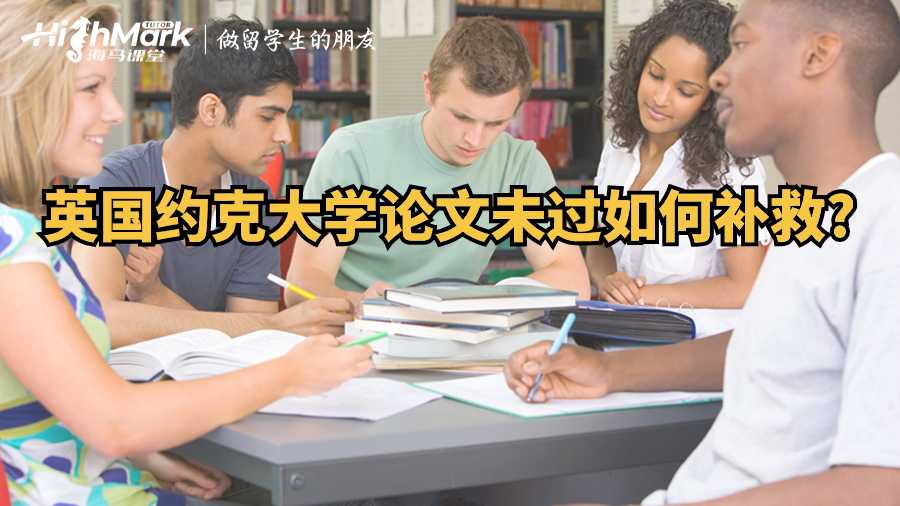 英國約克大學(xué)論文未過如何補(bǔ)救?