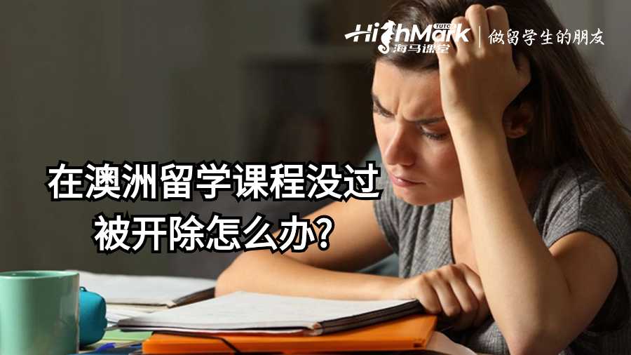 在澳洲留學(xué)課程沒過被開除怎么辦?