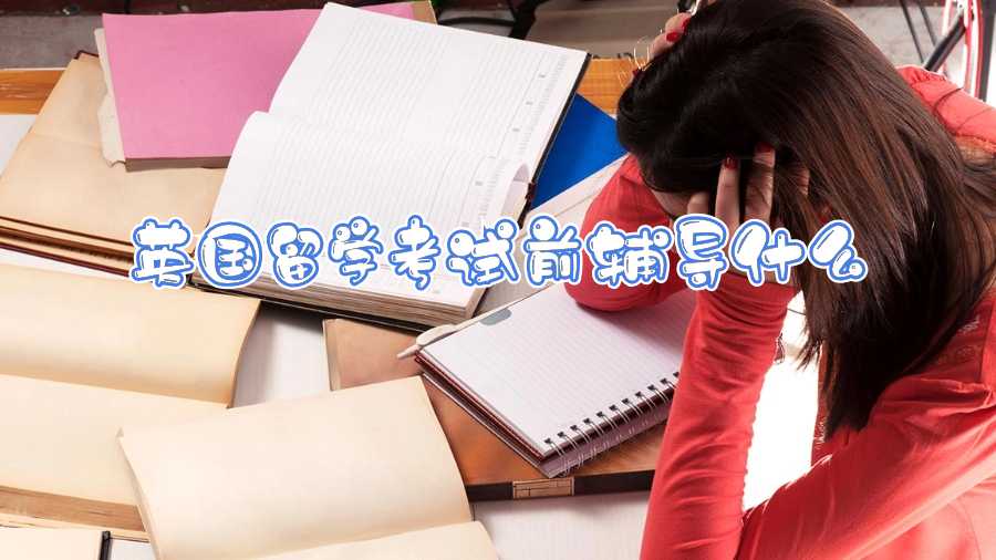 英國留學(xué)考試前輔導(dǎo)什么