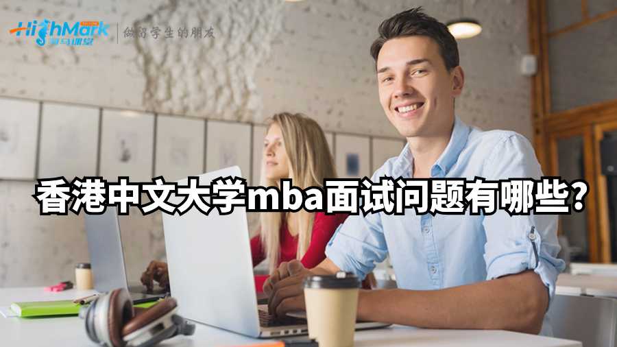 香港中文大學(xué)mba面試問題有哪些?