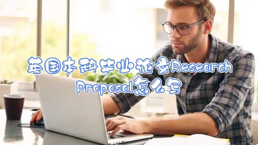 英國本科畢業(yè)論文Research Proposal怎么寫