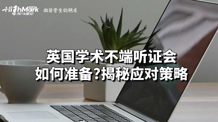 英國學術不端聽證會如何準備?揭秘應對策略