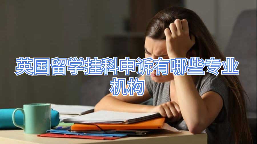 英國留學(xué)掛科申訴有哪些專業(yè)機(jī)構(gòu)