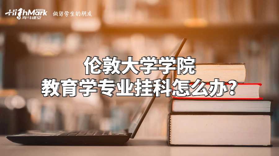 倫敦大學(xué)學(xué)院教育學(xué)專業(yè)掛科怎么辦?