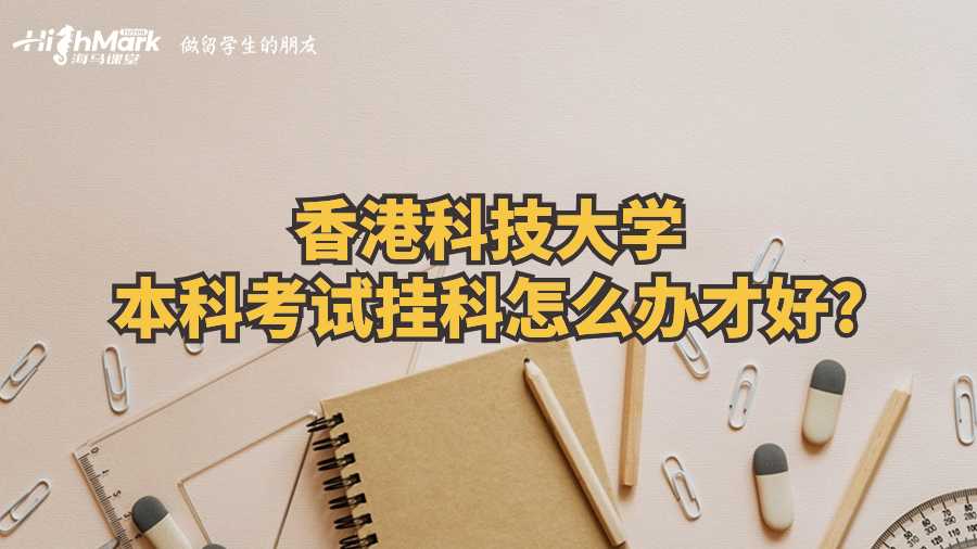 香港科技大學本科考試掛科怎么辦才好?