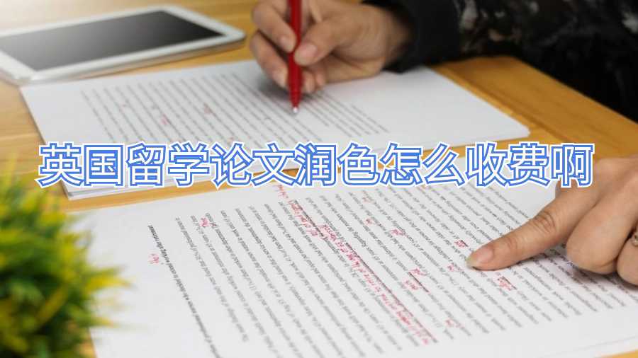 英國(guó)留學(xué)論文潤(rùn)色怎么收費(fèi)啊