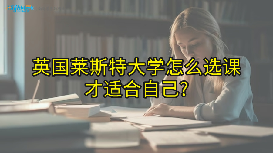 英國萊斯特大學怎么選課才適合自己?