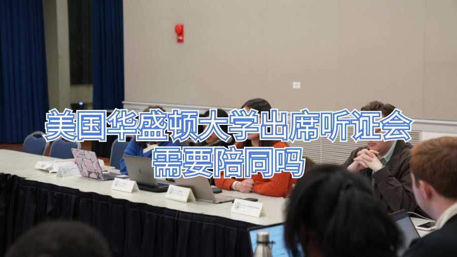 美國(guó)華盛頓大學(xué)出席聽證會(huì)需要陪同嗎