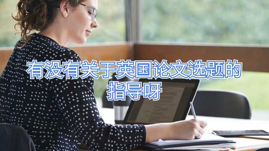 有沒有關(guān)于英國論文選題的指導(dǎo)呀