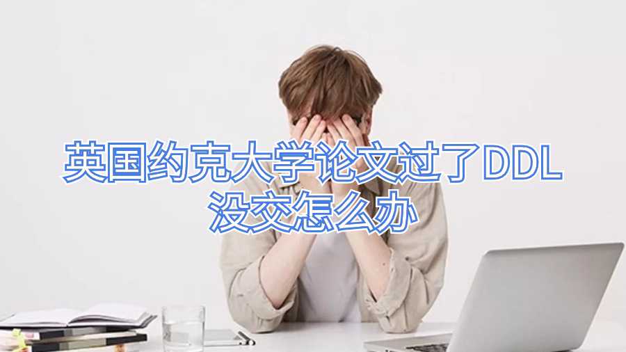 英國約克大學(xué)論文過了DDL沒交怎么辦