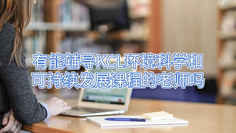 有能輔導KCL環(huán)境科學和可持續(xù)發(fā)展課程的老師嗎