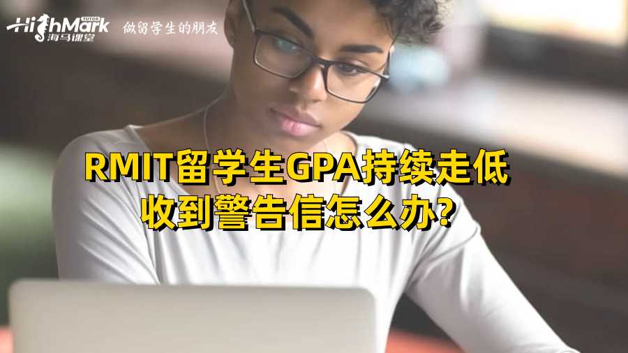 RMIT留學生GPA持續(xù)走低收到警告信怎么辦?
