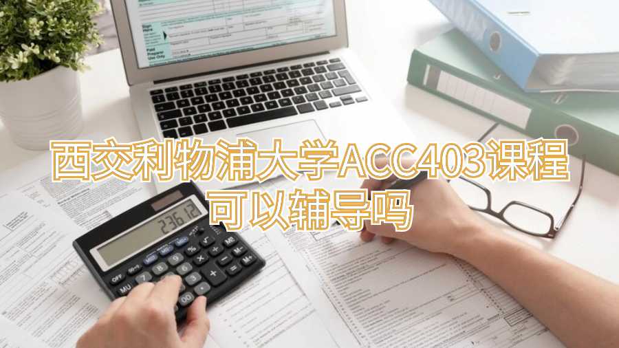 西交利物浦大學ACC403課程可以輔導嗎