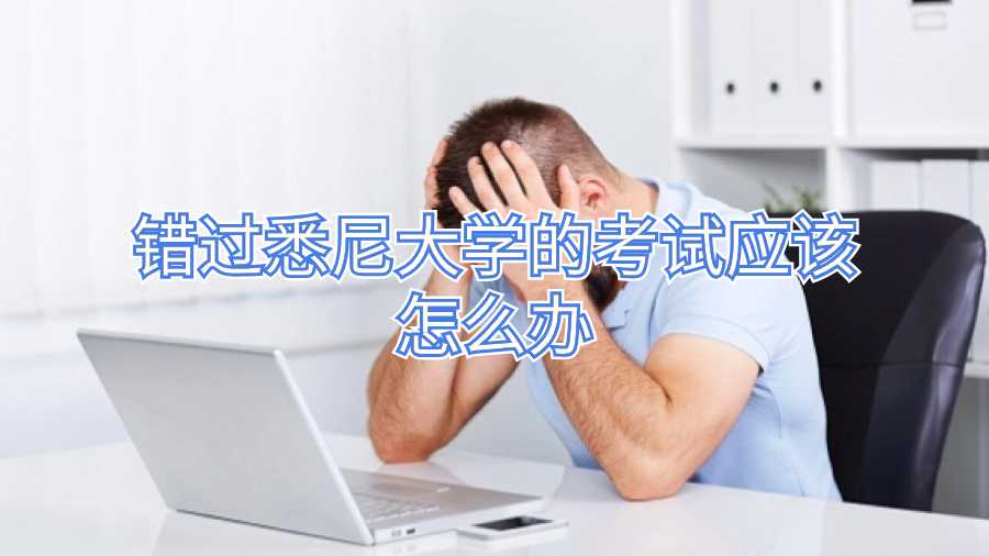 錯(cuò)過悉尼大學(xué)的考試應(yīng)該怎么辦