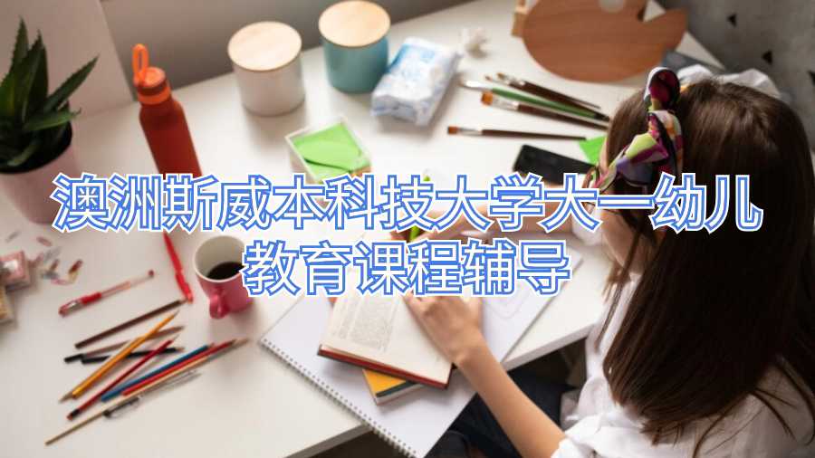 澳洲斯威本科技大學(xué)大一幼兒教育課程輔導(dǎo)