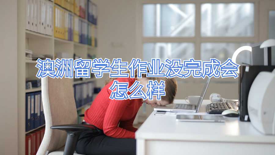 澳洲留學(xué)生作業(yè)沒(méi)完成會(huì)怎么樣