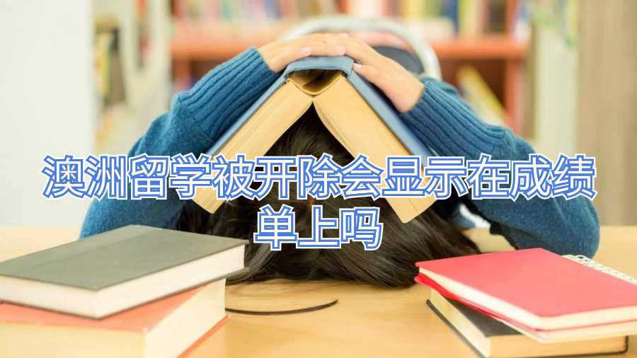 澳洲留學(xué)被開除會顯示在成績單上嗎