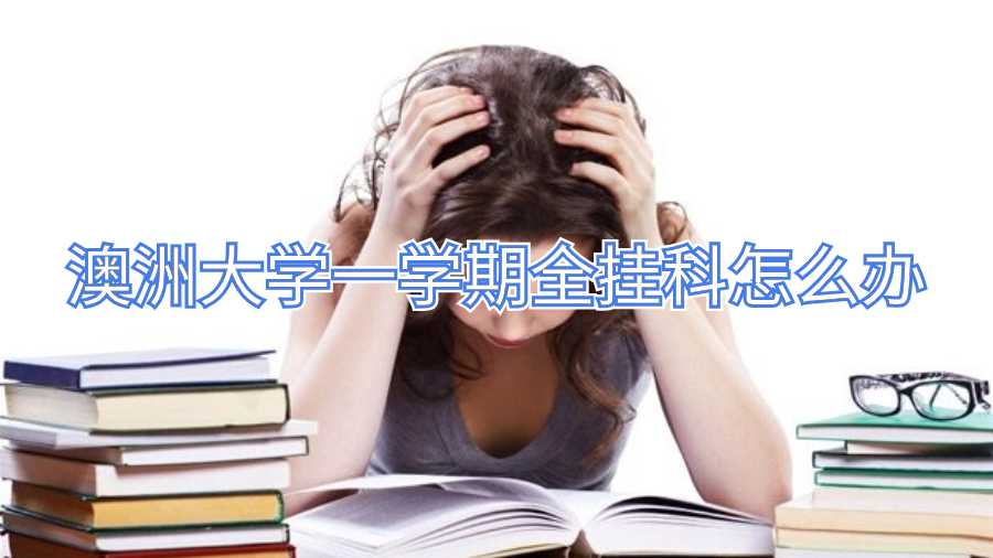 澳洲大學(xué)一學(xué)期全掛科怎么辦啊