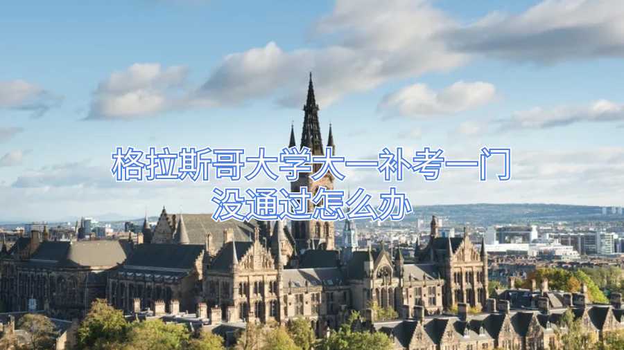格拉斯哥大學(xué)大一補(bǔ)考一門沒通過怎么辦