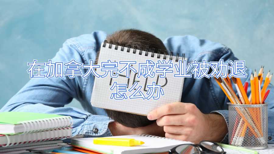 在加拿大完不成學(xué)業(yè)被勸退怎么辦