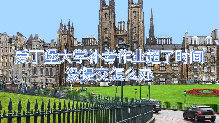 愛丁堡大學(xué)補(bǔ)考作業(yè)超了時(shí)間沒提交怎么辦