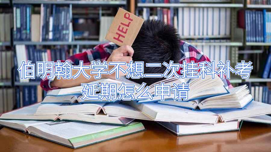 伯明翰大學(xué)不想二次掛科補(bǔ)考延期怎么申請