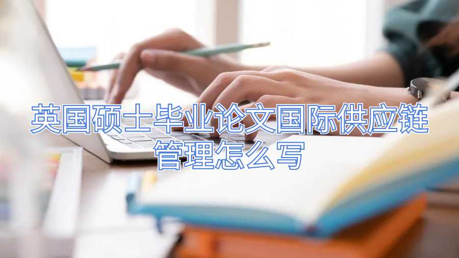 英國碩士畢業(yè)論文國際供應鏈管理怎么寫