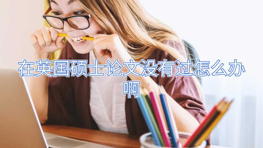 在英國碩士論文沒有過怎么辦啊