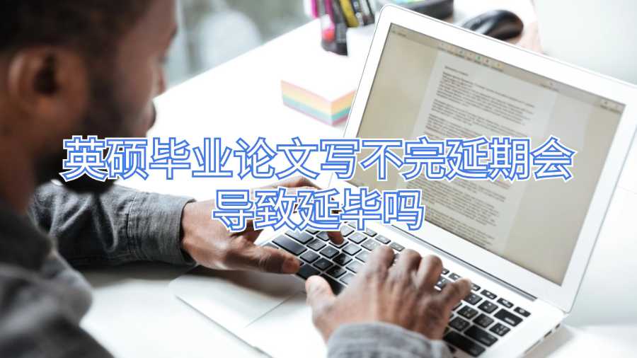 英碩畢業(yè)論文寫不完延期會導(dǎo)致延畢嗎