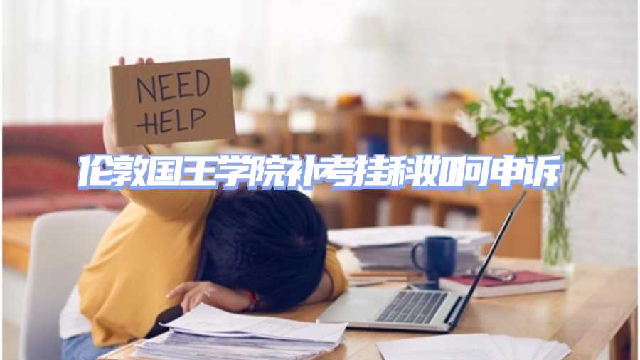 倫敦國(guó)王學(xué)院補(bǔ)考掛科如何申訴