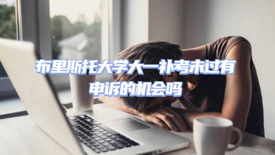 布里斯托大學(xué)大一補(bǔ)考未過有申訴的機(jī)會(huì)嗎