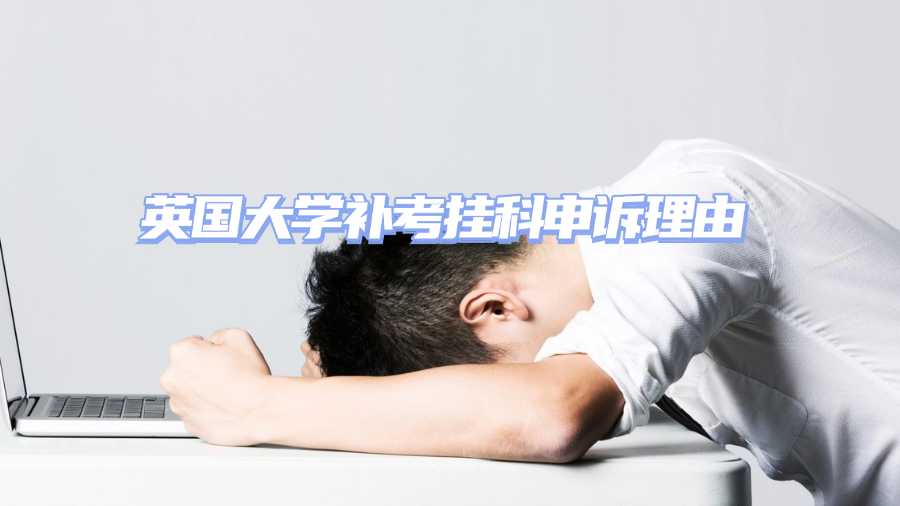英國大學(xué)補(bǔ)考掛科申訴理由