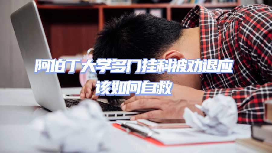 阿伯丁大學(xué)多門掛科被勸退應(yīng)該如何自救