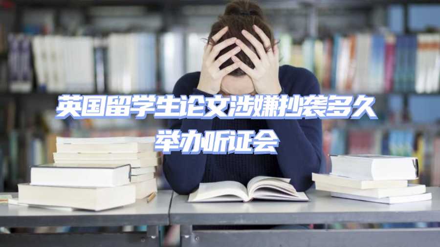 英國留學(xué)生論文涉嫌抄襲多久舉辦聽證會