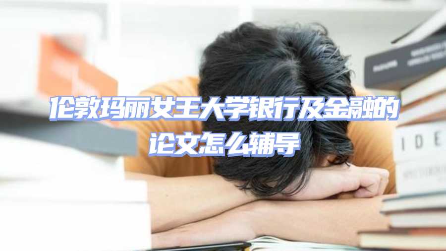 倫敦瑪麗女王大學(xué)銀行及金融的論文怎么輔導(dǎo)