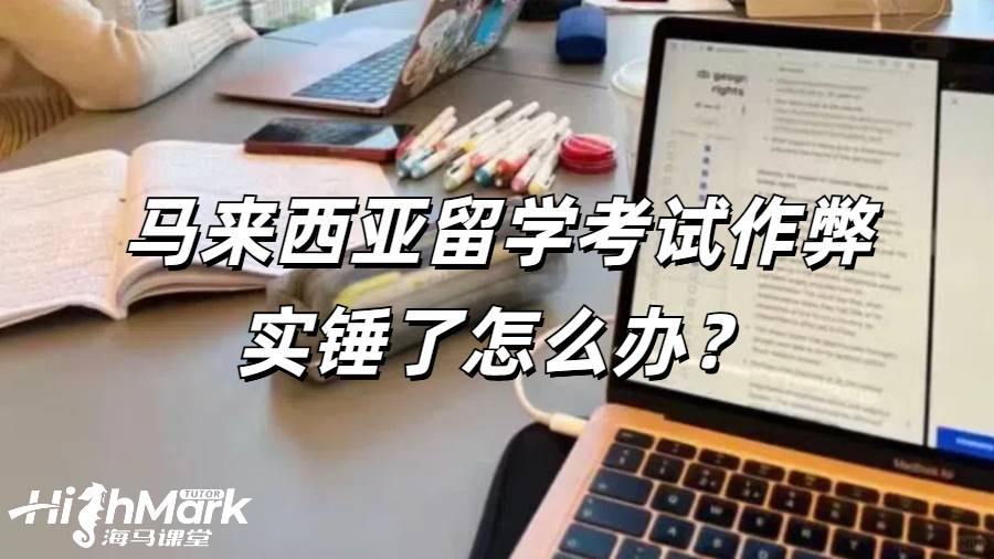 馬來西亞留學考試作弊實錘了怎么辦？