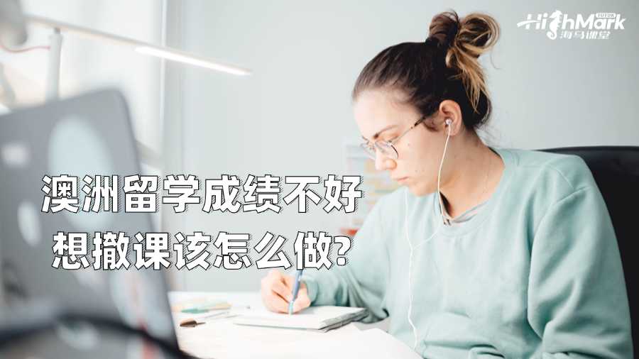澳洲留學(xué)成績不好想撤課該怎么做?