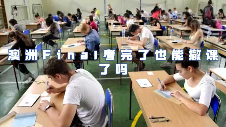 澳洲Final考完了也能撤課了嗎