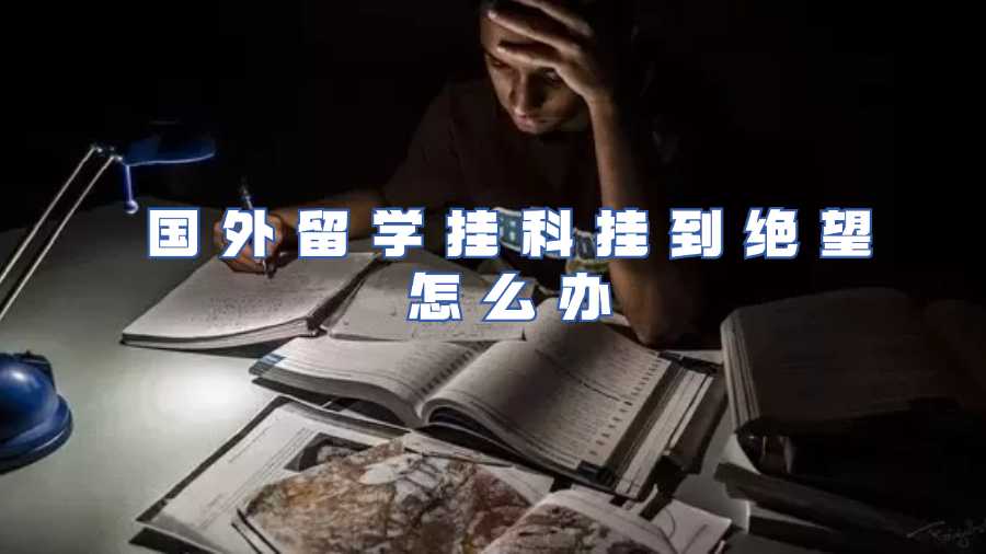 國(guó)外留學(xué)掛科掛到絕望怎么辦