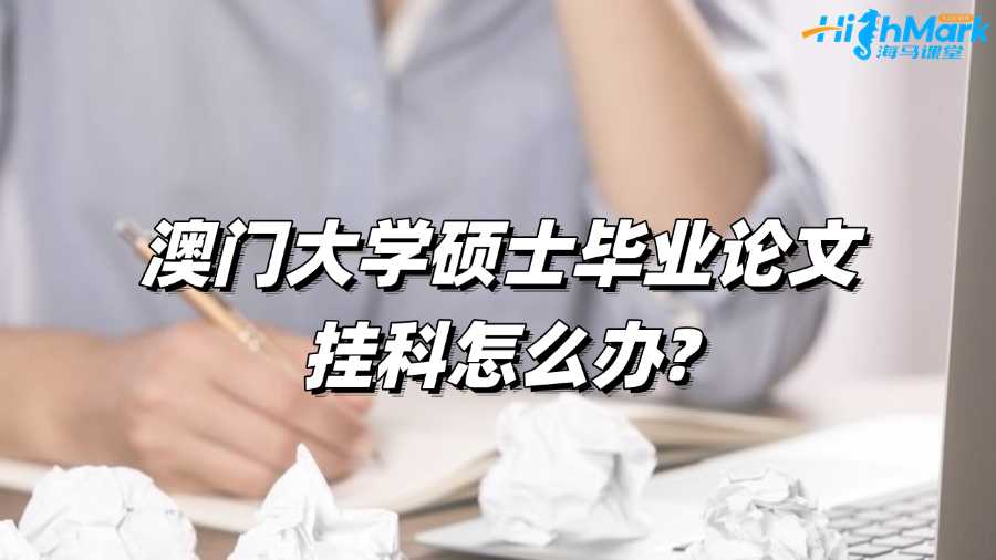 澳門大學碩士畢業(yè)論文掛科怎么辦?