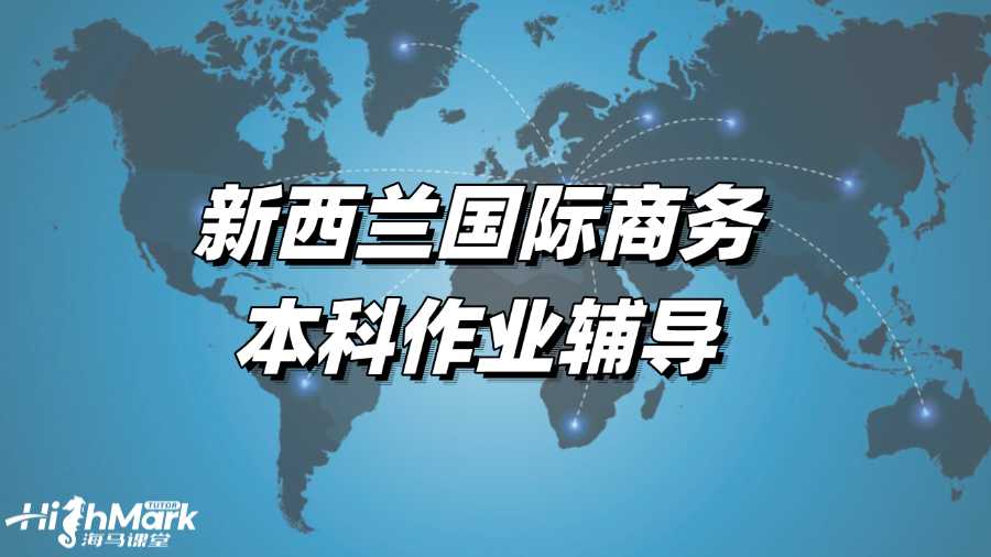 新西蘭國際商務本科作業(yè)輔導，取得高分的秘訣!