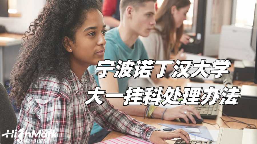 寧波諾丁漢大學(xué)大一掛科處理辦法有哪些?