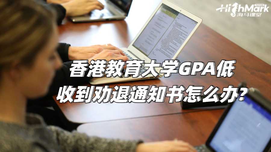 香港教育大學GPA低收到勸退通知書怎么辦?