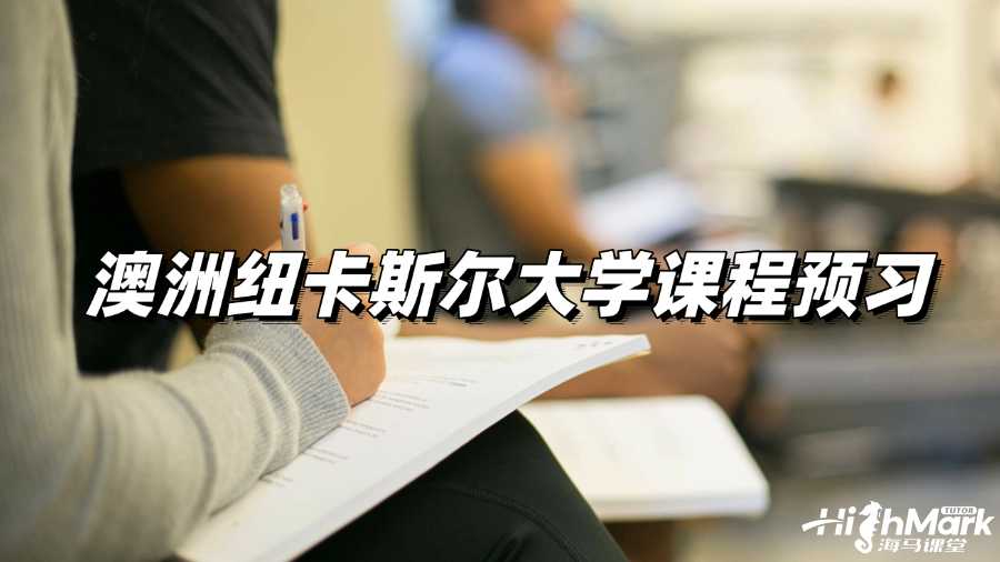 澳洲紐卡斯?fàn)柎髮W(xué)課程預(yù)習(xí)，GPA4.0的秘籍