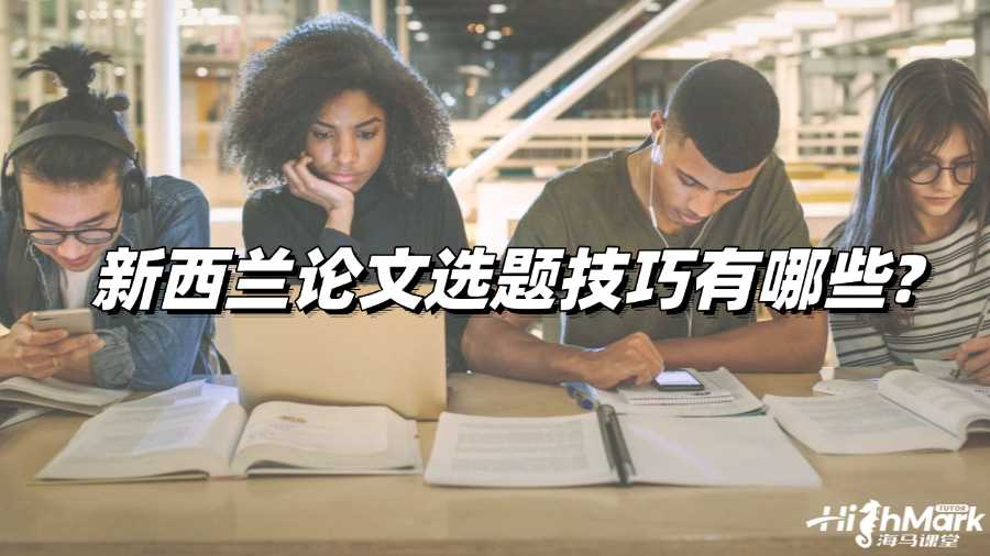 新西蘭論文選題技巧有哪些?新生必看!